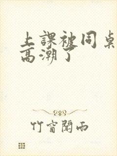 上课被同桌扣到高潮了