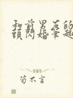 和前男友的死对头闪婚笔趣阁