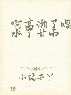 啊高潮了嗯～喷水了甘雨