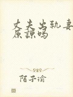 丈夫出轨妻子该原谅吗