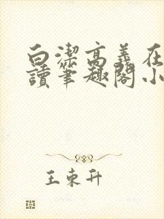 白洁高义在线阅读笔趣阁小说