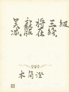 吴毅将三级无删减版在线