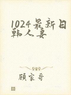 1024最新日韩人妻