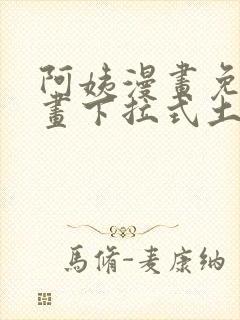 阿姨漫画免费漫画下拉式土豪漫画看漫画