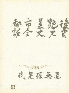 都市美艳后宫小说全文免费阅读