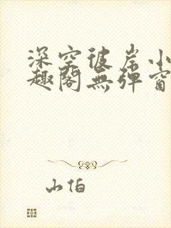 深空彼岸小说笔趣阁无弹窗