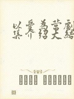 以爱为营剧情分集介绍大结局