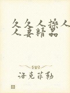 久久人搡人人玩人妻精品