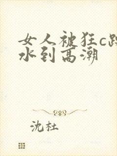 女人被狂c躁喷水到高潮