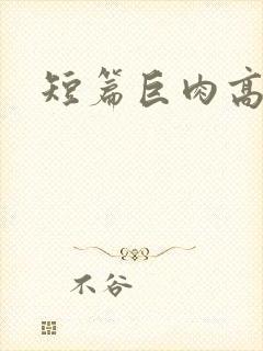短篇巨肉高h文