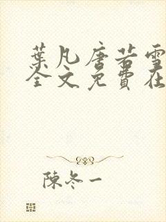 叶凡唐若雪小说全文免费在线阅读最新章节