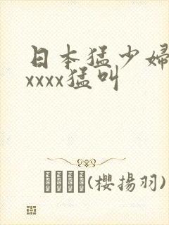 日本猛少妇色xxxxx猛叫