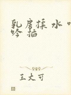 乳房揉 水 呻吟 插