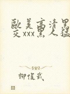 欧美高清黑人猛交xxx黑人猛交性猛