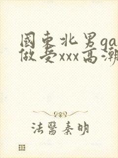 国东北男gay做受xxx高潮