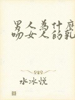 男人为什么喜欢吻女人的乳房