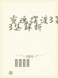 灵魂摆渡3第13集解析