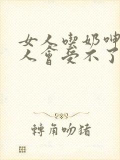 女人吃奶呻吟男人会受不了吗