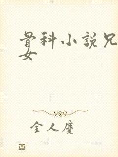 骨科小说兄妹父女