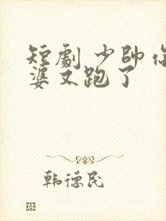 短剧 少帅你老婆又跑了