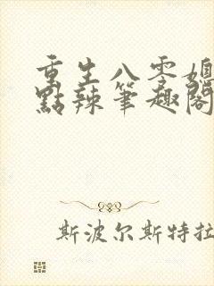 重生八零媳妇有点辣笔趣阁全文免费阅读