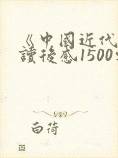 《中国近代史》读后感1500字心得体会