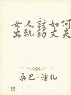 女人该如何挽回出轨的丈夫