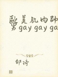 欧美肌肉帅哥男男gay gay gay