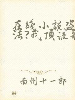 在线小说盗墓合法?我顶流歌手在线盗墓