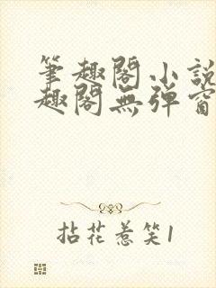 笔趣阁小说网笔趣阁无弹窗