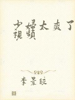 少妇太爽了在线视频