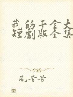 我的千金大小姐短剧版全集完整版在线观看