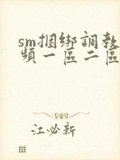 sm捆绑调教视频一区二区