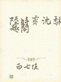 陆时霁沈梨初笔趣阁