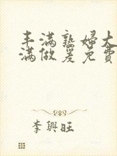 丰满熟妇大乳丰满做爰免费视频