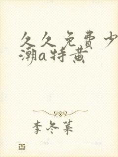 久久免费少妇高潮a特黄