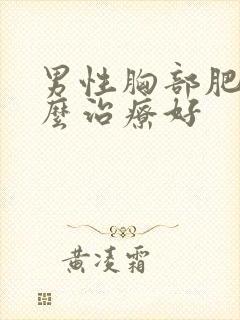 男性胸部肥大怎么治疗好