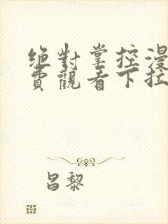 绝对掌控漫画免费观看下拉式六漫画