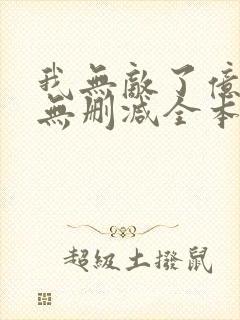我无敌了亿万年无删减全本阅读