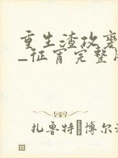 重生渣攻变渣受_征宵完整版