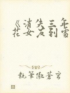 《消失三年,校花女友到处说我死了》