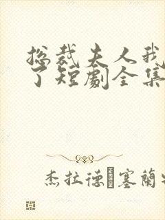 总裁夫人我当腻了短剧全集免费观看