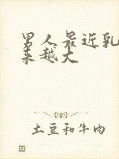 男人最近乳房越来越大