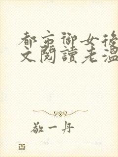 都市御女后宫全文阅读老温小说