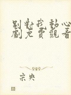 别对我动心电视剧免费观看全集高清