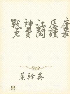 战神江辰唐楚楚免费阅读最新章节