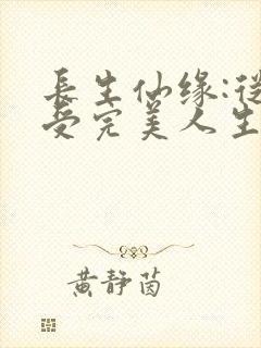 长生仙缘:从享受完美人生开始无弹窗笔趣阁