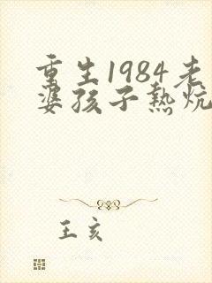 重生1984老婆孩子热炕头小说