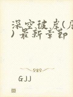 深空彼岸(辰东) 最新章节