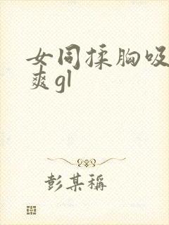 女同揉胸吸奶好爽gl